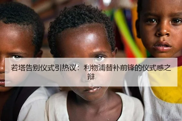 若塔告别仪式引热议：利物浦替补前锋的仪式感之辩
